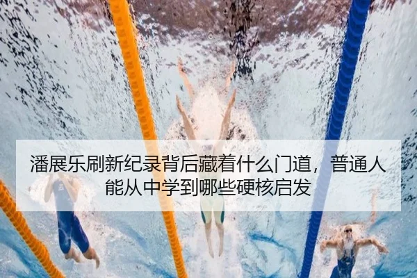 潘展乐刷新纪录背后藏着什么门道，普通人能从中学到哪些硬核启发 | mktiyu